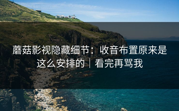 蘑菇影视隐藏细节：收音布置原来是这么安排的｜看完再骂我