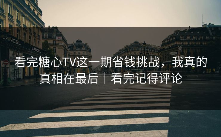 看完糖心TV这一期省钱挑战，我真的真相在最后｜看完记得评论